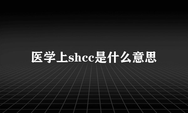 医学上shcc是什么意思