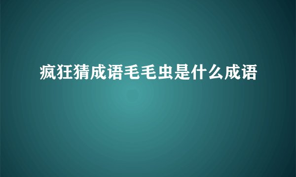 疯狂猜成语毛毛虫是什么成语