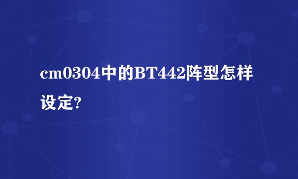 cm0304中的BT442阵型怎样设定?