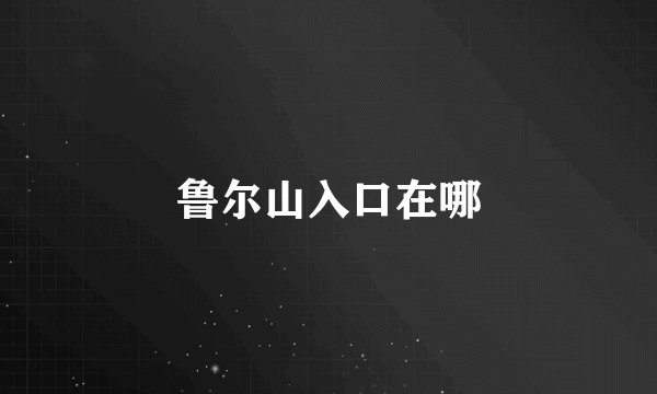 鲁尔山入口在哪