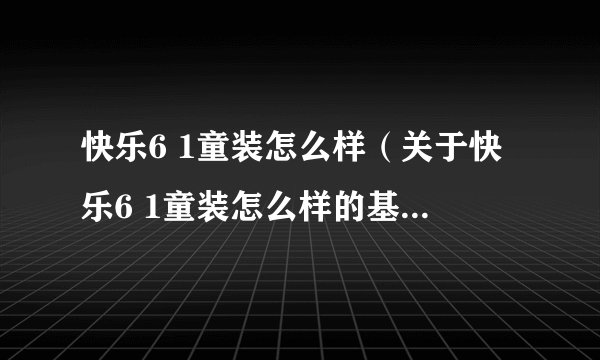 快乐6 1童装怎么样（关于快乐6 1童装怎么样的基本详情介绍）