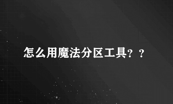 怎么用魔法分区工具？？