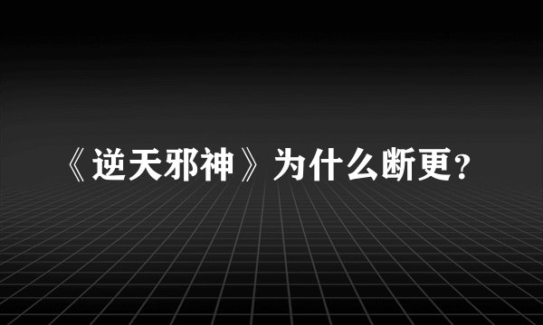 《逆天邪神》为什么断更？