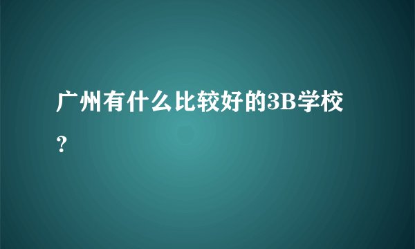 广州有什么比较好的3B学校？