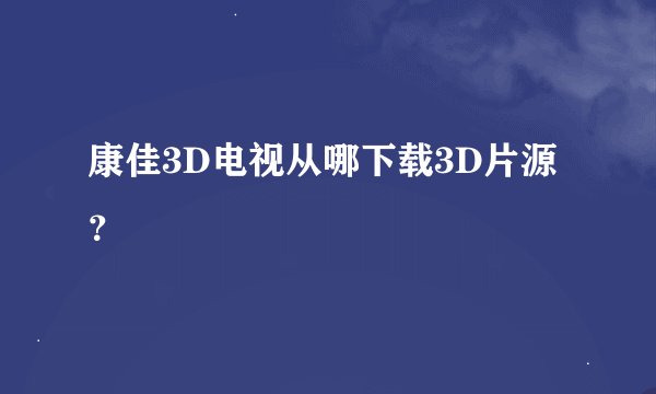 康佳3D电视从哪下载3D片源?