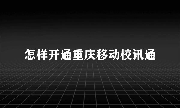 怎样开通重庆移动校讯通