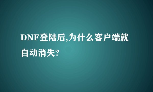 DNF登陆后,为什么客户端就自动消失?