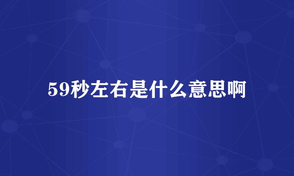 59秒左右是什么意思啊