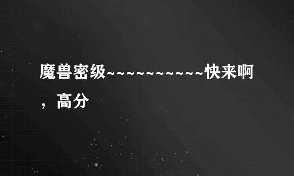 魔兽密级~~~~~~~~~~快来啊，高分