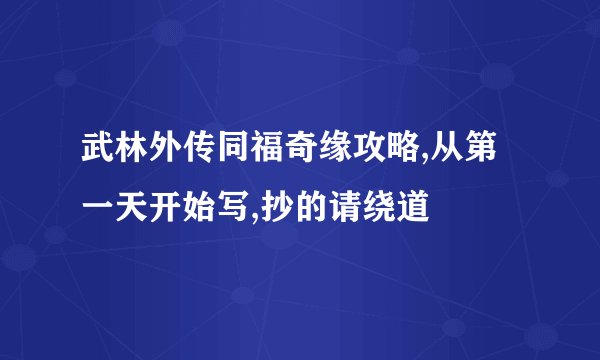 武林外传同福奇缘攻略,从第一天开始写,抄的请绕道