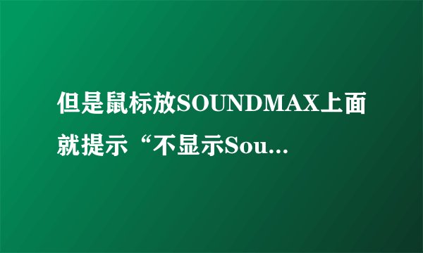 但是鼠标放SOUNDMAX上面就提示“不显示SoundMAX音频，您无法使用SoundMAX控制面板”但是还有声音。