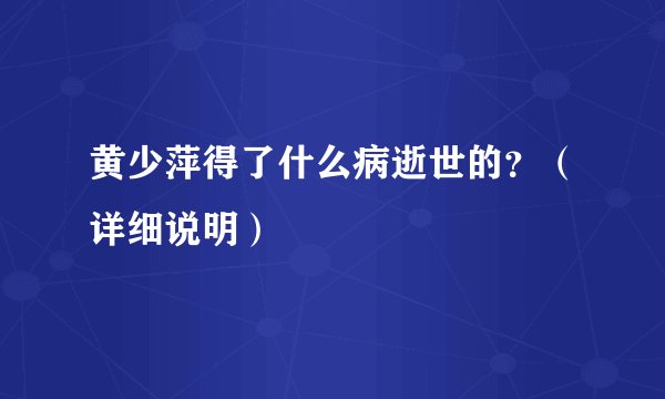 黄少萍得了什么病逝世的？（详细说明）