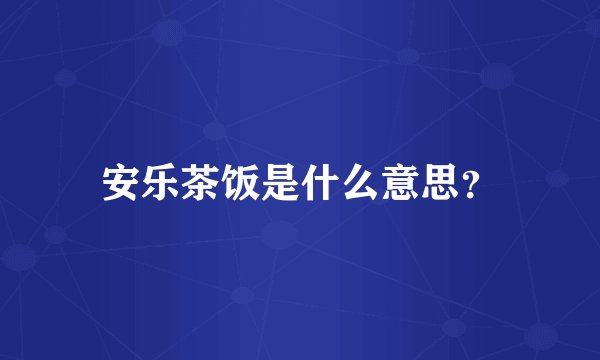 安乐茶饭是什么意思？