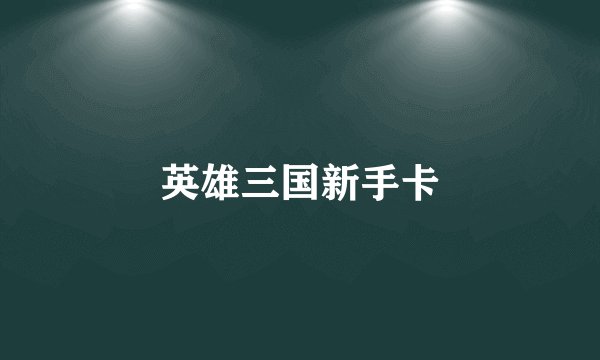 英雄三国新手卡