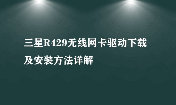 三星R429无线网卡驱动下载及安装方法详解