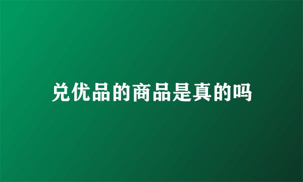 兑优品的商品是真的吗