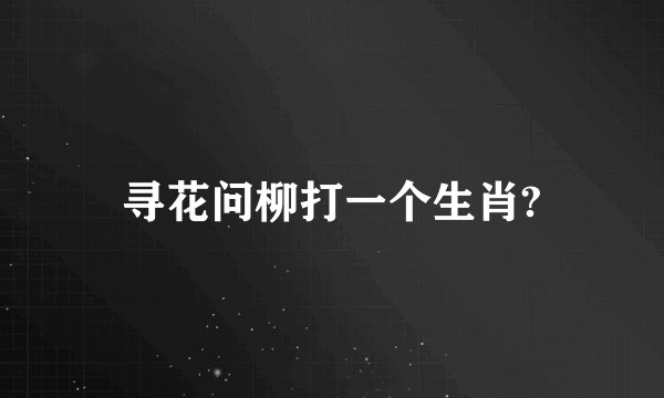 寻花问柳打一个生肖?