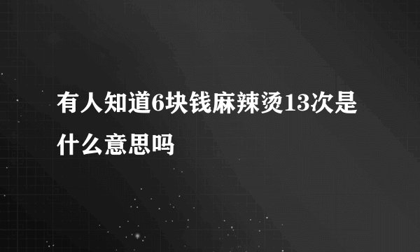 有人知道6块钱麻辣烫13次是什么意思吗