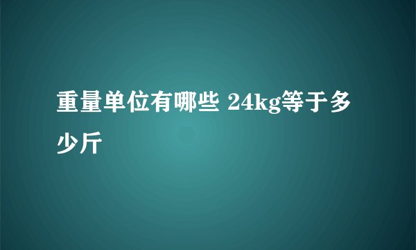 重量单位有哪些 24kg等于多少斤
