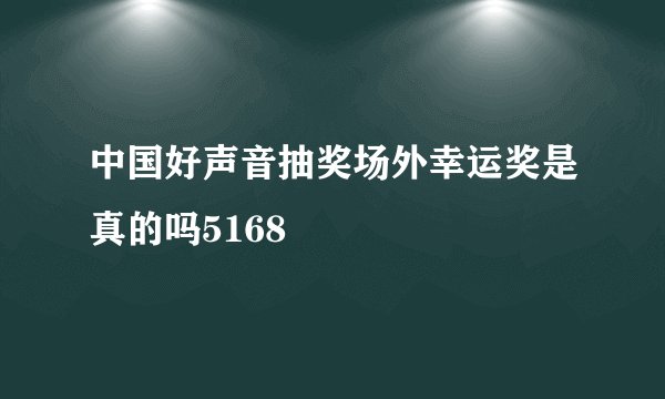 中国好声音抽奖场外幸运奖是真的吗5168