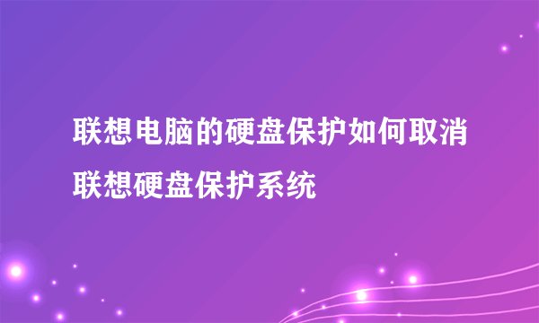 联想电脑的硬盘保护如何取消联想硬盘保护系统