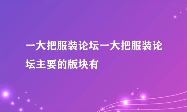 一大把服装论坛一大把服装论坛主要的版块有