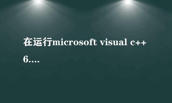 在运行microsoft visual c++6.0时出现:Error spawning cl.exe什么意思