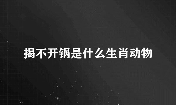 揭不开锅是什么生肖动物