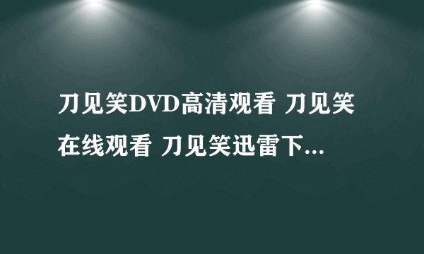 刀见笑DVD高清观看 刀见笑在线观看 刀见笑迅雷下载 刀见笑电影地址