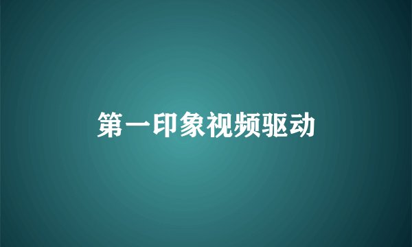 第一印象视频驱动