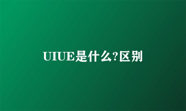UIUE是什么?区别
