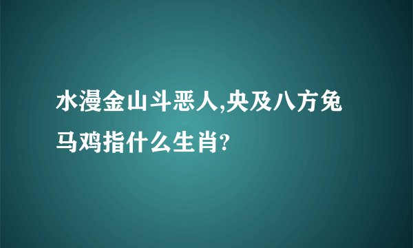 水漫金山斗恶人,央及八方兔马鸡指什么生肖?