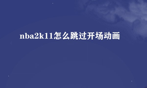 nba2k11怎么跳过开场动画