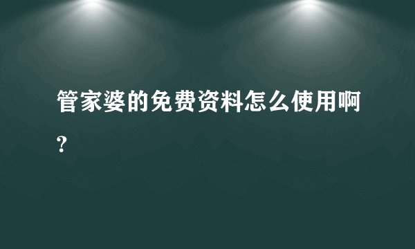 管家婆的免费资料怎么使用啊？
