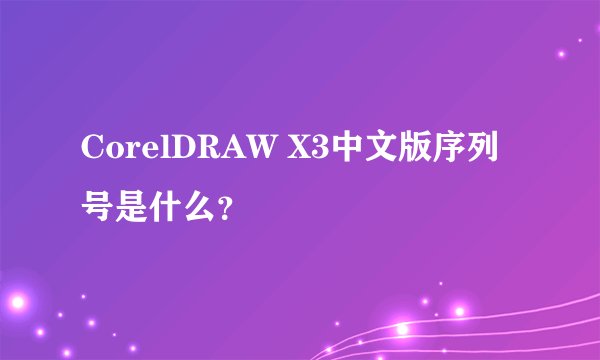 CorelDRAW X3中文版序列号是什么？