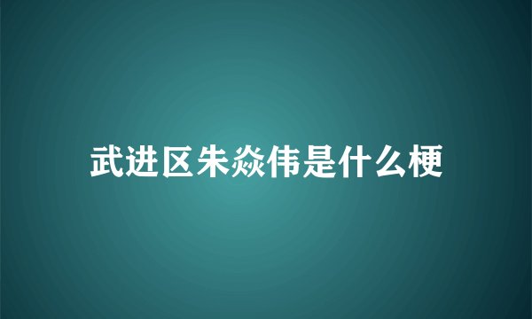 武进区朱焱伟是什么梗