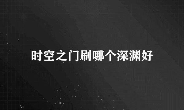时空之门刷哪个深渊好