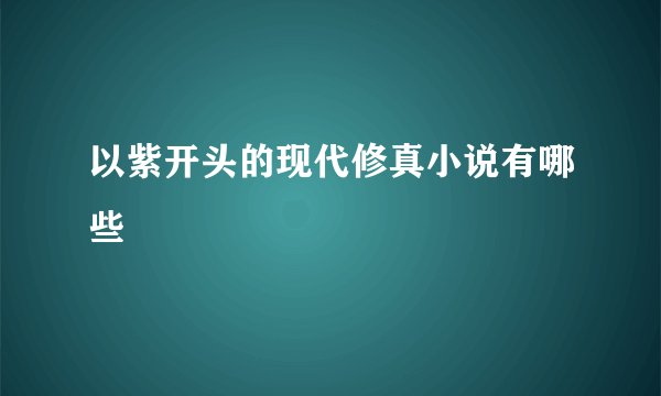 以紫开头的现代修真小说有哪些