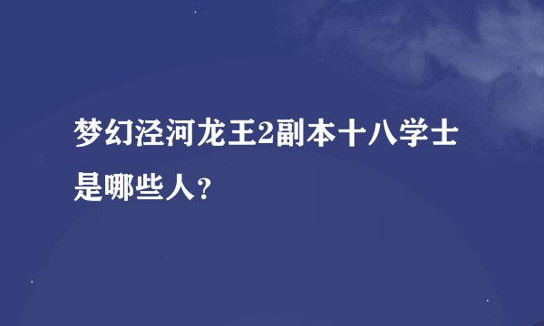 梦幻泾河龙王2副本十八学士是哪些人？