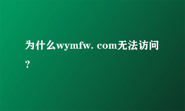 为什么wymfw. com无法访问？
