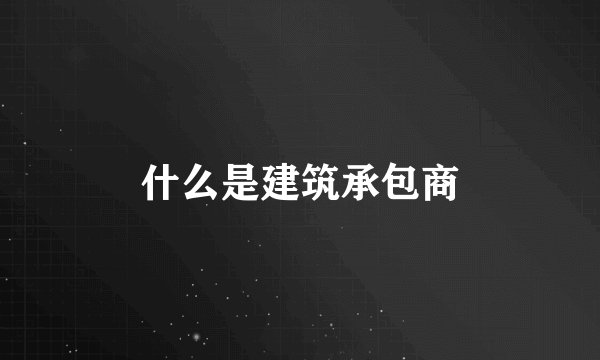 什么是建筑承包商