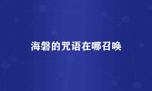 海磐的咒语在哪召唤