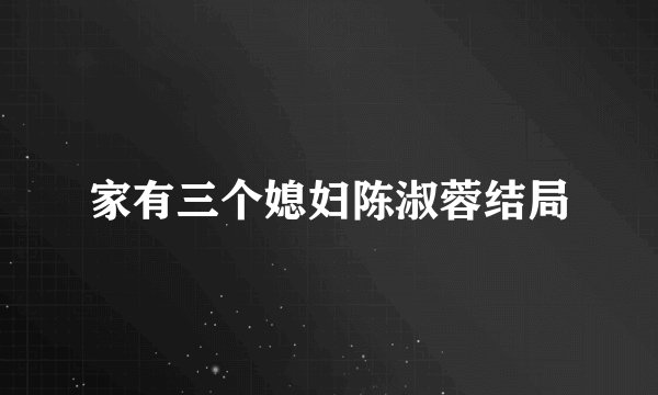 家有三个媳妇陈淑蓉结局