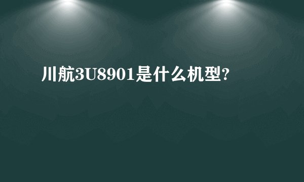 川航3U8901是什么机型?