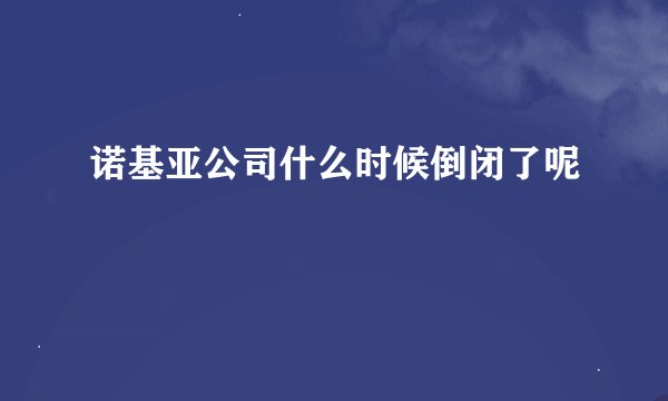 诺基亚公司什么时候倒闭了呢