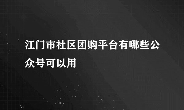 江门市社区团购平台有哪些公众号可以用