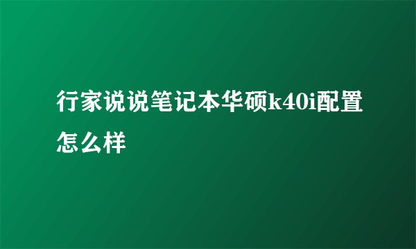 行家说说笔记本华硕k40i配置怎么样