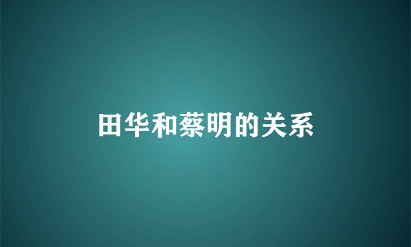 田华和蔡明的关系