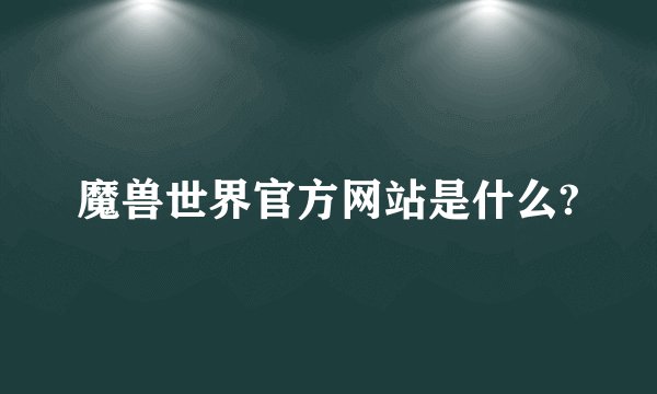魔兽世界官方网站是什么?