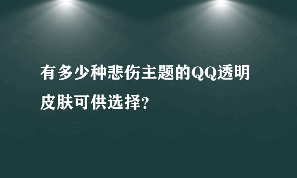 有多少种悲伤主题的QQ透明皮肤可供选择？